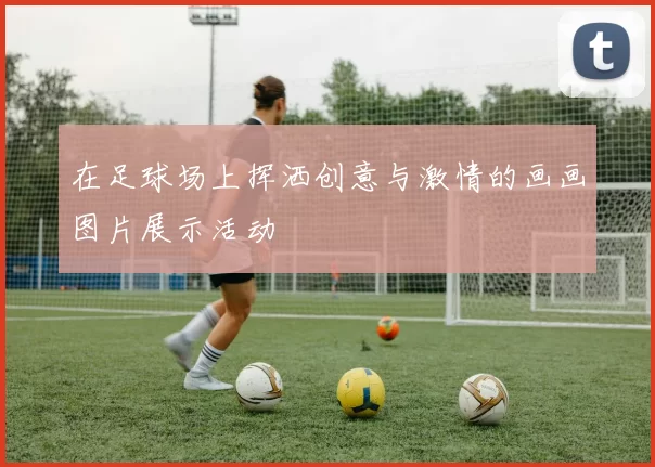 在足球场上挥洒创意与激情的画画图片展示活动