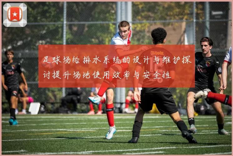 足球场给排水系统的设计与维护探讨提升场地使用效率与安全性