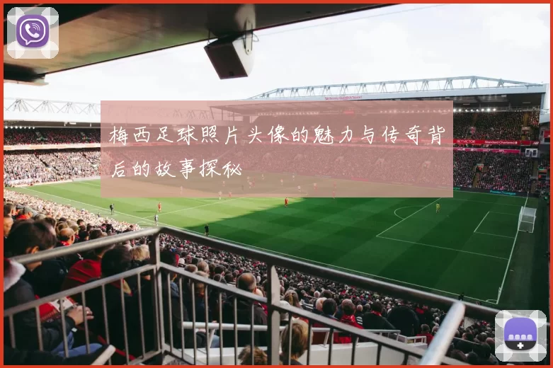 梅西足球照片头像的魅力与传奇背后的故事探秘