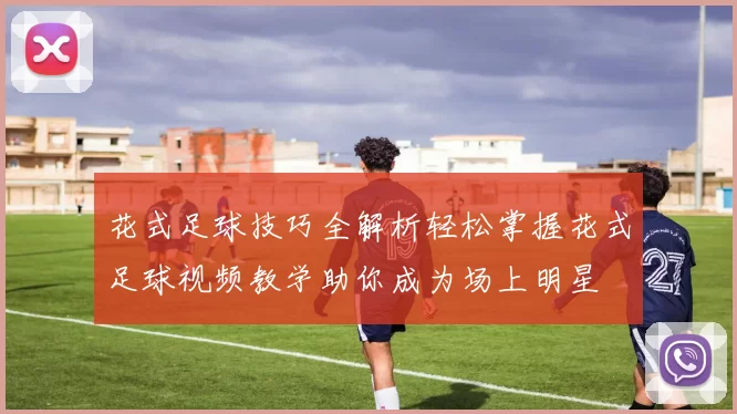 花式足球技巧全解析轻松掌握花式足球视频教学助你成为场上明星